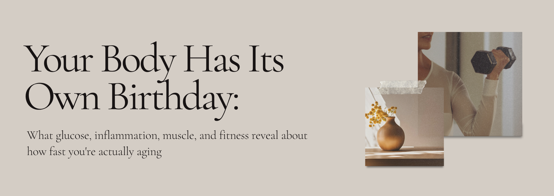 Your Body Has Its Own Birthday: glucose, inflammation, muscle, and fitness reveal how well your body is aging.